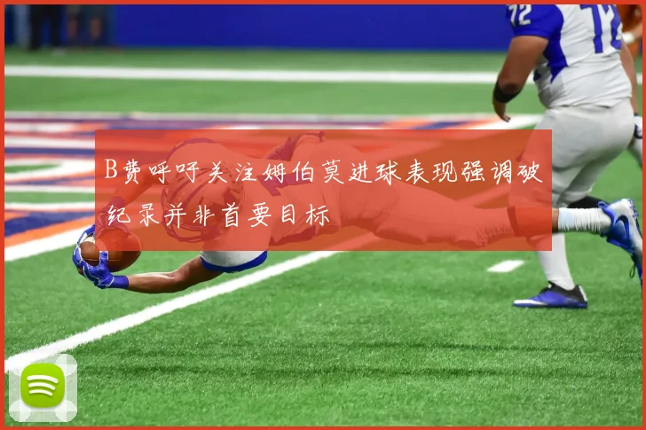 B费呼吁关注姆伯莫进球表现强调破纪录并非首要目标