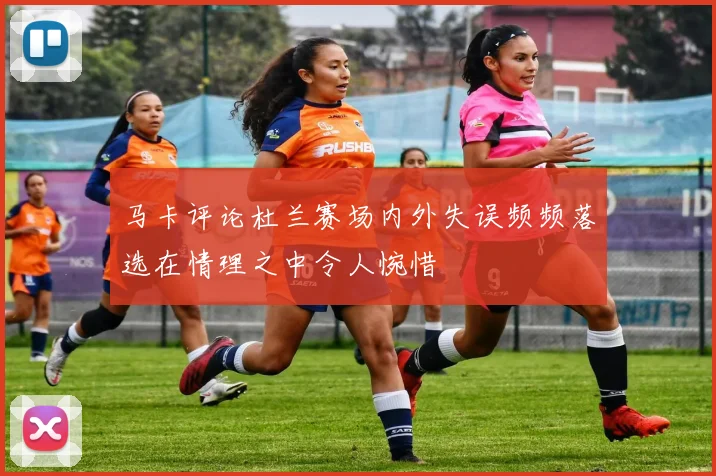 马卡评论杜兰赛场内外失误频频落选在情理之中令人惋惜