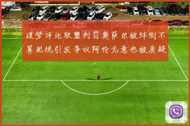 追梦评论联盟判罚奥萨尔被绊倒不算犯规引发争议阿伦无意也被质疑