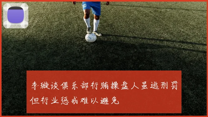 李璇谈俱乐部行贿操盘人虽逃刑罚但行业惩戒难以避免