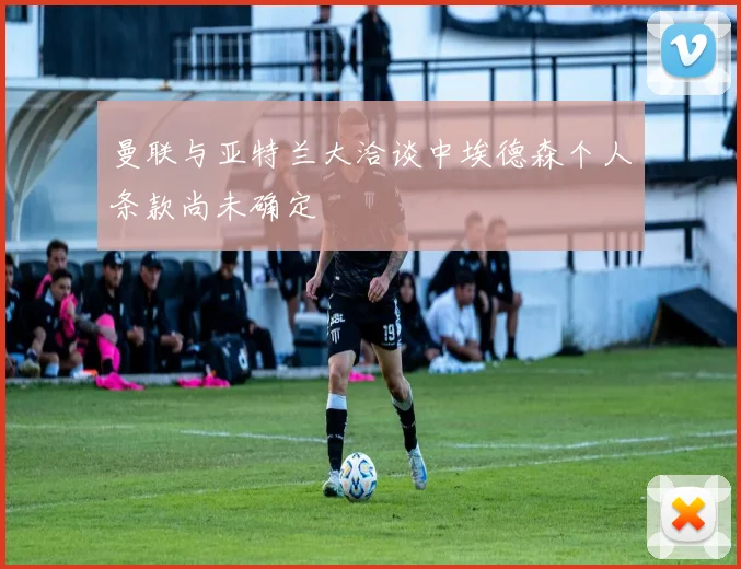 曼联与亚特兰大洽谈中埃德森个人条款尚未确定